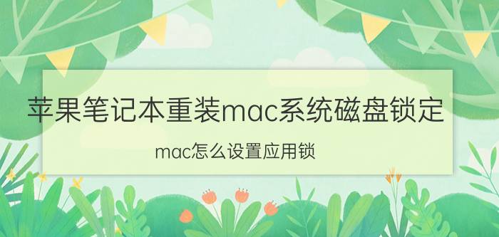 苹果笔记本重装mac系统磁盘锁定 mac怎么设置应用锁？